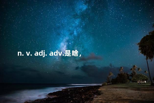 n. v. adj. adv.是啥，英语词性分类12种及缩写